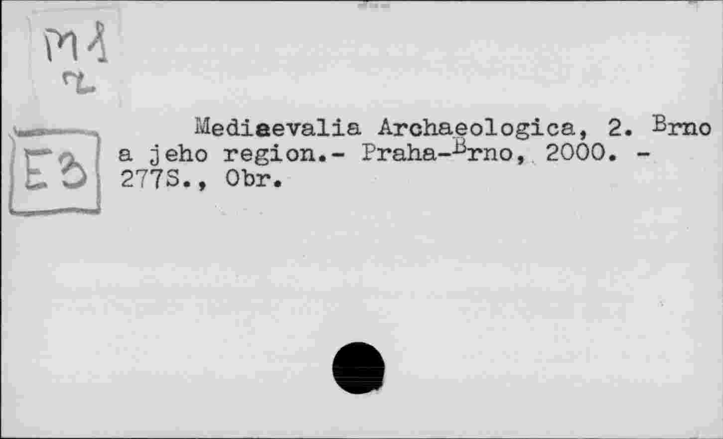 ﻿
|еь
Mediaevalia Archaeologica, 2. Brno a jeho region.- Praha-Brno, 2000. -277S., Obr.